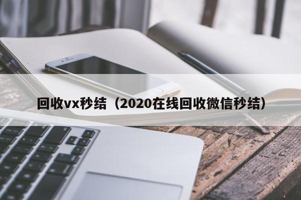 回收vx秒结（2020在线回收微信秒结）