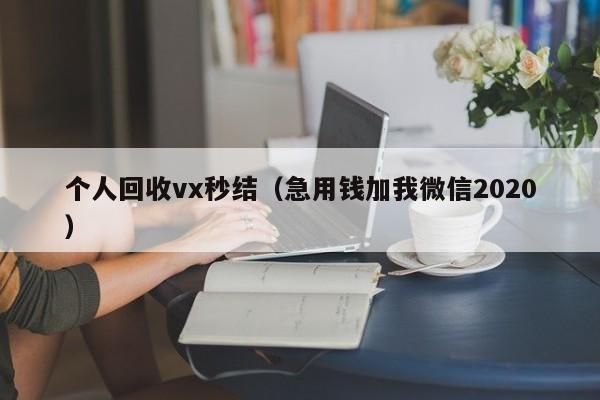 个人回收vx秒结（急用钱加我微信2020）