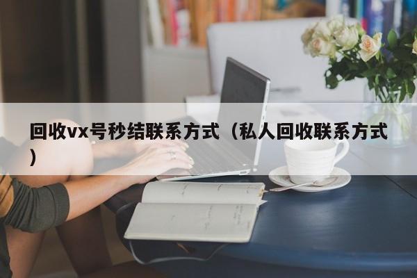 回收vx号秒结联系方式（私人回收联系方式）