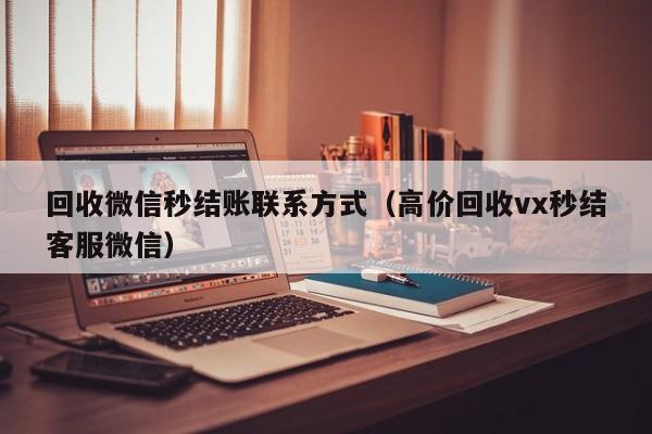 回收微信秒结账联系方式（高价回收vx秒结客服微信）