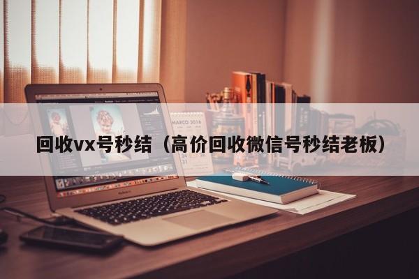 回收vx号秒结（高价回收微信号秒结老板）