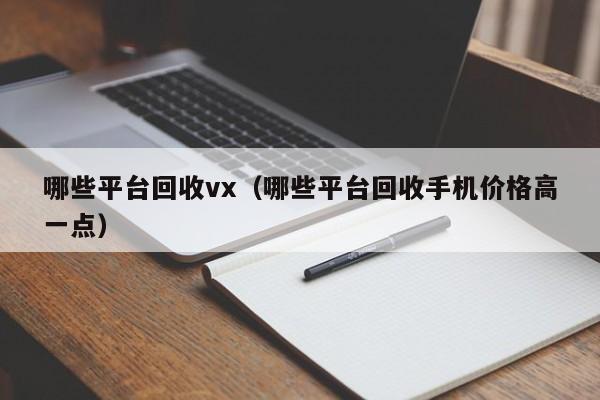 哪些平台回收vx（哪些平台回收手机价格高一点）
