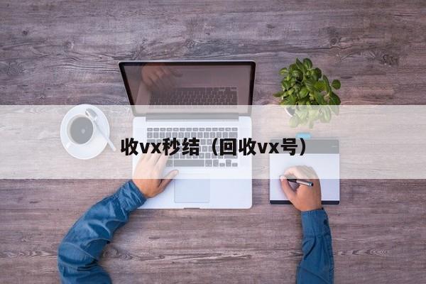 收vx秒结（回收vx号）