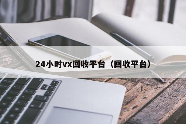 24小时vx回收平台（回收平台）