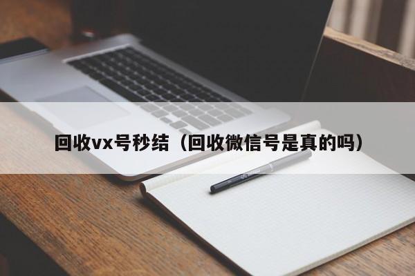 回收vx号秒结（回收微信号是真的吗）