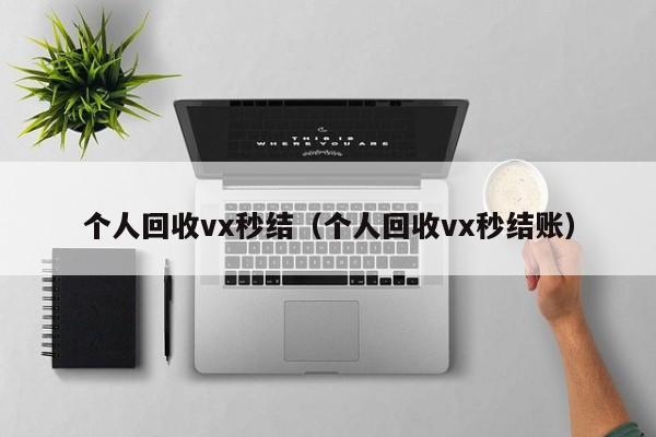 个人回收vx秒结（个人回收vx秒结账）