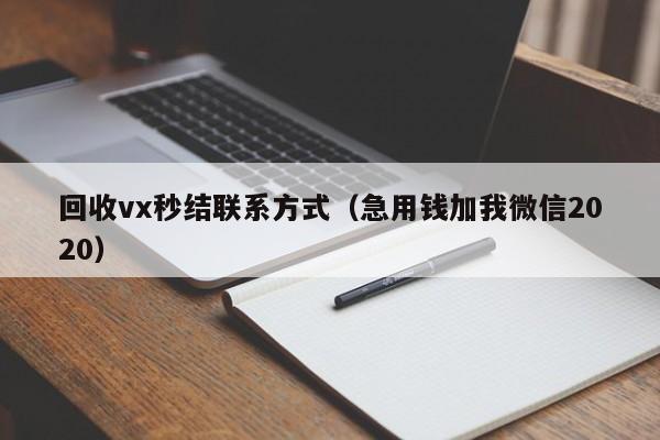 回收vx秒结联系方式（急用钱加我微信2020）