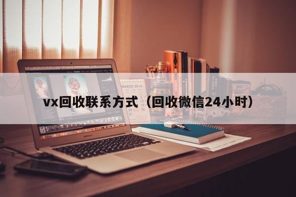 vx回收联系方式（回收微信24小时）