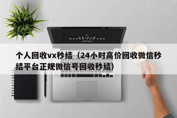 个人回收vx秒结（24小时高价回收微信秒结平台正规微信号回收秒结）