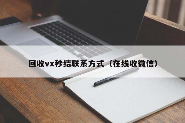 回收vx秒结联系方式（在线收微信）