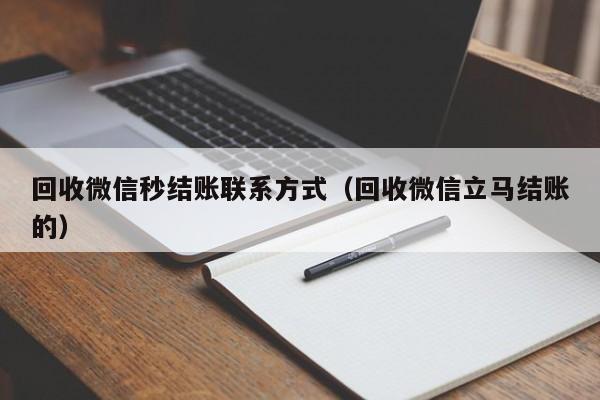 回收微信秒结账联系方式（回收微信立马结账的）