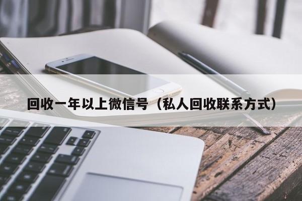 回收一年以上微信号（私人回收联系方式）
