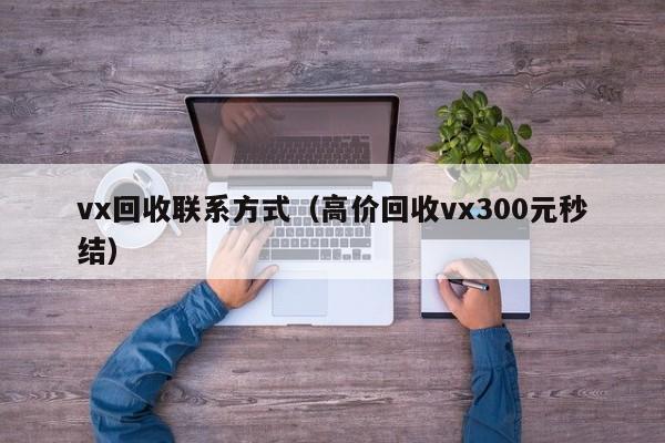 vx回收联系方式（高价回收vx300元秒结）