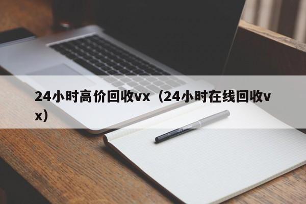 24小时高价回收vx（24小时在线回收vx）