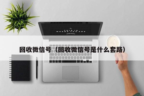 回收微信号（回收微信号是什么套路）