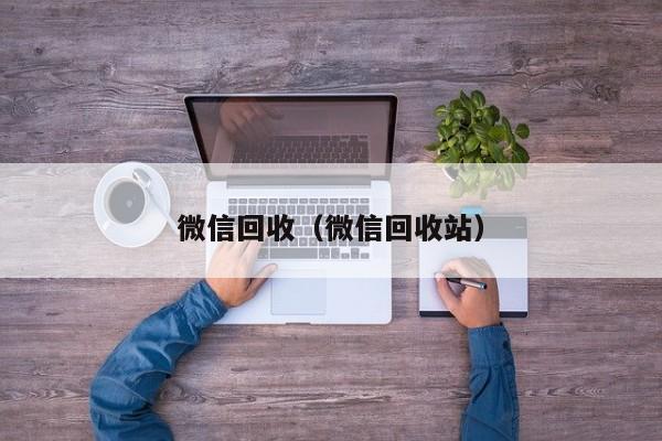 微信回收（微信回收站）