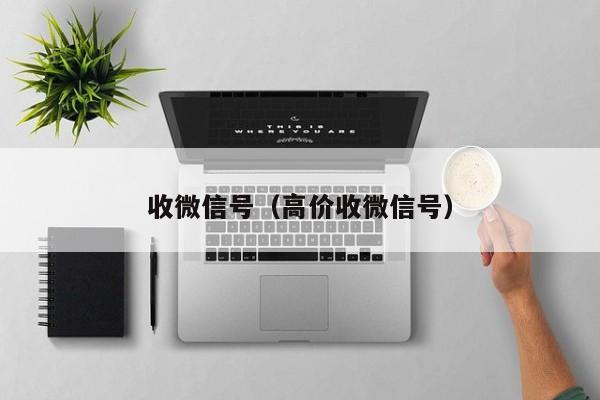 收微信号（高价收微信号）