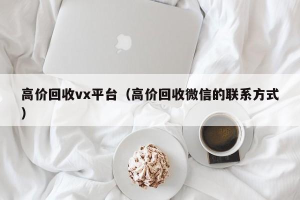 高价回收vx平台（高价回收微信的联系方式）