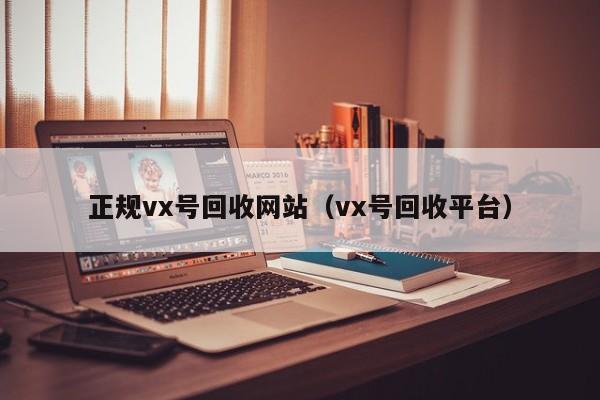 正规vx号回收网站（vx号回收平台）