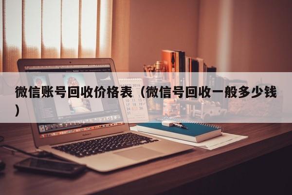 微信账号回收价格表（微信号回收一般多少钱）