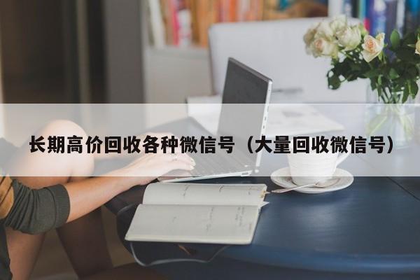 长期高价回收各种微信号（大量回收微信号）