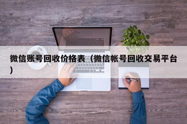微信账号回收价格表（微信帐号回收交易平台）