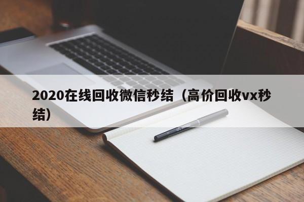 2020在线回收微信秒结（高价回收vx秒结）