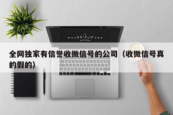 全网独家有信誉收微信号的公司（收微信号真的假的）
